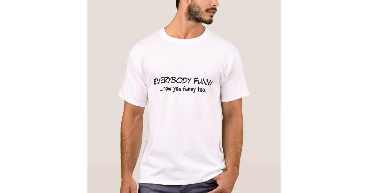 everybody_funny_now_you_funny_too_t_shirt-r8462e902c6004bb0942c056c25fea5c7_k2gr0_630.jpg
