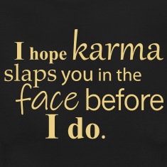 I-hope-karma-slaps-you-in-the-face-before-I-do.-T-Shirts.jpg