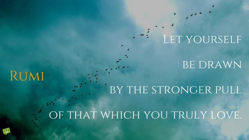 Let-yourself-be-drawn-by-the-stronger-pull-of-that-which-you-truly-love.-Rumi-Quote-960x540.jpg