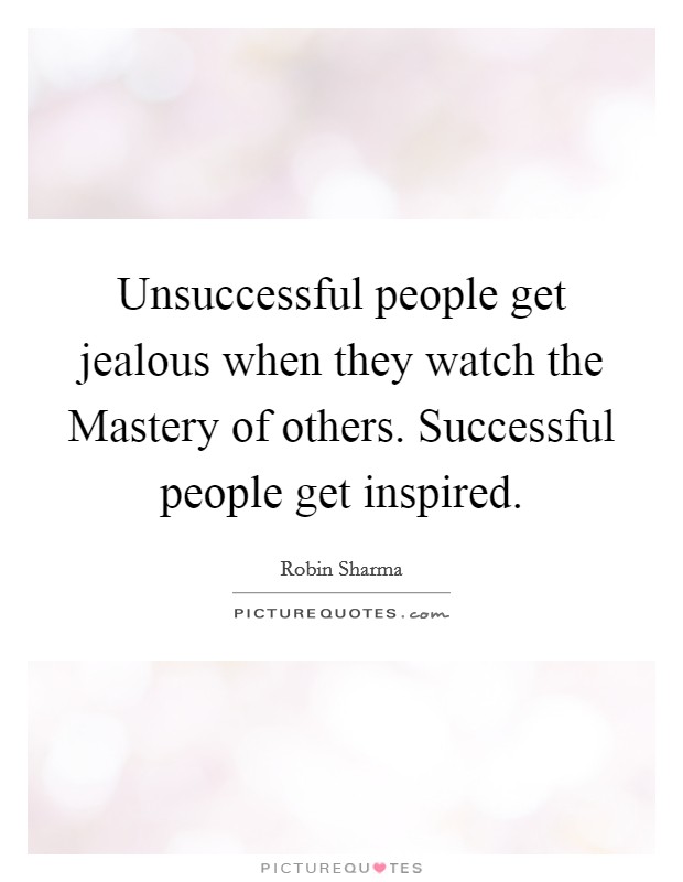 unsuccessful-people-get-jealous-when-they-watch-the-mastery-of-others-successful-people-get-in...jpg